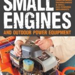 Small Engines and Outdoor Power Equipment: A Care & Repair Guide for: Lawn Mowers, Snowblowers & Small Gas-Powered Imple